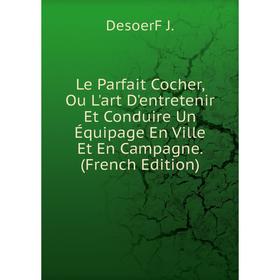 

Книга Le Parfait Cocher, Ou L'art D'entretenir Et Conduire Un Équipage En Ville Et En Campagne