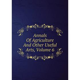 

Книга Annals Of Agriculture And Other Useful Arts, Volume 6