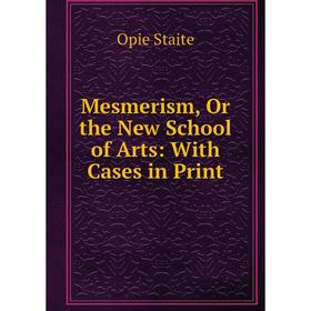 

Книга Mesmerism, Or the New School of Arts: With Cases in Print