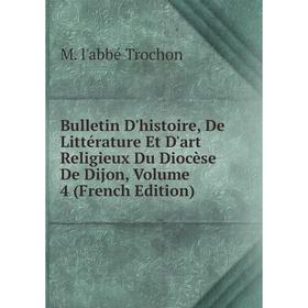 

Книга Bulletin D'histoire, De Littérature Et D'art Religieux Du Diocèse De Dijon, Volume 4 (French Edition)