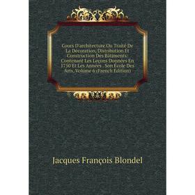 

Книга Cours D'architecture Ou Traité De La Décoration, Distribution Et Construction Des Bâtiments: Contenant Les Leçons Données En 1750 Et Les Années
