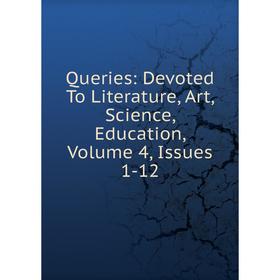 

Книга Queries: Devoted To Literature, Art, Science, Education, Volume 4, Issues 1-12