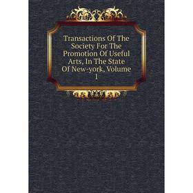 

Книга Transactions Of The Society For The Promotion Of Useful Arts, In The State Of New-york, Volume 1