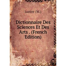 

Книга Dictionnaire Des Sciences Et Des Arts. (French Edition)