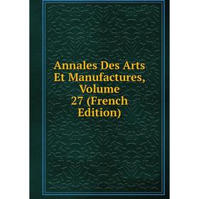 

Книга Annales Des Arts Et Manufactures, Volume 27 (French Edition)