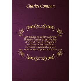 

Книга Dictionnaire de danse: contenant l'histoire, le rgles les principes de cet art, avec des réflections critiques, des anecdotes curieuses conc