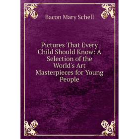 

Книга Pictures That Every Child Should Know: A Selection of the World's Art Masterpieces for Young People