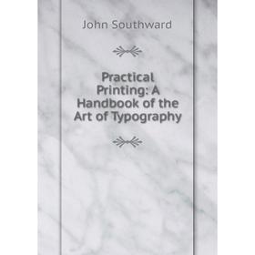 

Книга Practical Printing: A Handbook of the Art of Typography