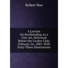 

Книга A Lecture On Bookbinding As a Fine Art, Delivered Before the Grolier Club, February 26, 1885: With Sixty-Three Illustrations