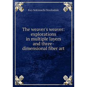 

Книга The weaver's weaver: explorations in multiple layers and three-dimensional fiber art