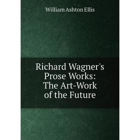 

Книга Richard Wagner's Prose Works: The Art-Work of the Future