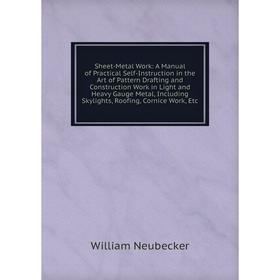 

Книга Sheet-Metal Work: A Manual of Practical Self-Instruction in the Art of Pattern Drafting and Construction Work in Light and Heavy