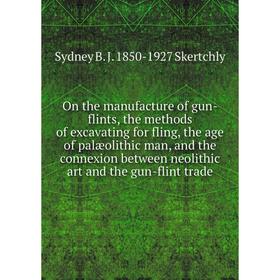 

Книга On the manufacture of gun-flints, the methods of excavating for fling, the age of palæolithic man, and the connexion between neolithic art and t