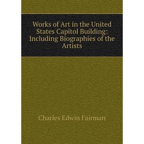 

Книга Works of Art in the United States Capitol Building: Including Biographies of the Artists