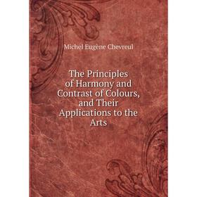 

Книга The Principles of Harmony and Contrast of Colours, and Their Applications to the Arts
