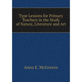 

Книга Type Lessons for Primary Teachers in the Study of Nature, Literature and Art