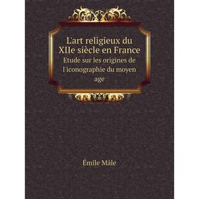 

Книга L'art religieux du XIIe siècle en FranceEtude sur les origines de l'iconographie du moyen age