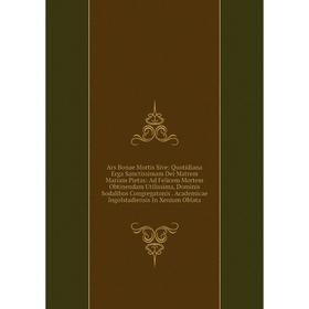 

Книга Ars Bonae Mortis Sive: Quotidiana Erga Sanctissimam Dei Matrem Mariam Pietas: Ad Felicem Mortem Obtinendam Utilissima, Dominis Sodalibus Congreg