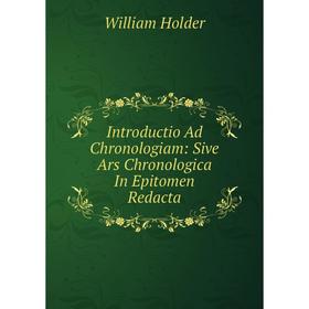 

Книга Introductio Ad Chronologiam: Sive Ars Chronologica In Epitomen Redacta