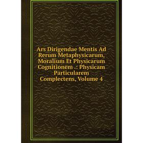 

Книга Ars Dirigendae Mentis Ad Rerum Metaphysicarum, Moralium Et Physicarum Cognitionem.: Physicam Particularem Complectens, Volume 4