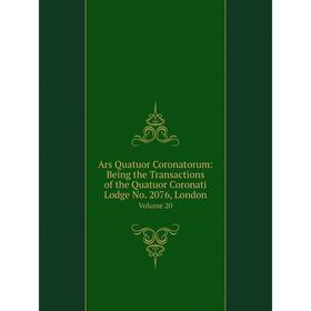 

Книга Ars Quatuor Coronatorum: Being the Transactions of the Quatuor Coronati Lodge No. 2076, London Volume 20