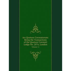 

Книга Ars Quatuor Coronatorum: Being the Transactions of the Quatuor Coronati Lodge No. 2076, London Volume 11