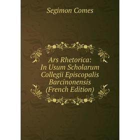 

Книга Ars Rhetorica: In Usum Scholarum Collegii Episcopalis Barcinonensis (French Edition)