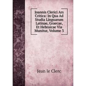 

Книга Joannis Clerici Ars Critica: In Qua Ad Studia Linguarum Latinae, Graecae, Et Hebraicae Via Munitur, Volume 3