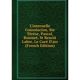 

Книга L'internelle Consolacion, Ste Térèse, Pascal, Bossuet, St Benoît Labre, Le Curé D'ars