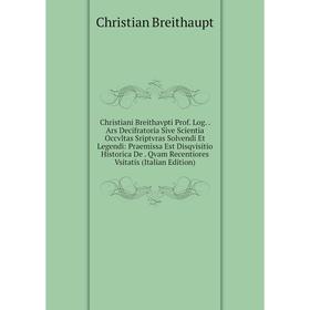 

Книга Christiani Breithavpti Prof. Log. Ars Decifratoria Sive Scientia Occvltas Sriptvras Solvendi Et Legendi: Praemissa Est Disqvisitio Historica De