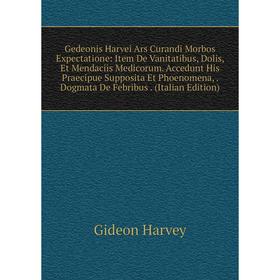 

Книга Gedeonis Harvei Ars Curandi Morbos Expectatione: Item De Vanitatibus, Dolis, Et Mendaciis Medicorum