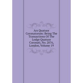 

Книга Ars Quatuor Coronatorum: Being The Transactions Of The Lodge Quatuor Coronati, No. 2076, London, Volume 19