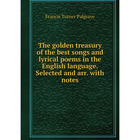 

Книга The golden treasury of the best songs and lyrical poems in the English language. Selected and arr. with notes