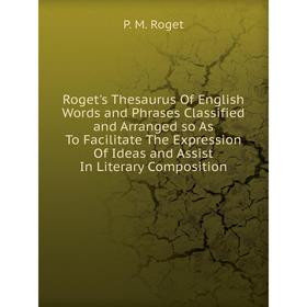 

Книга Roget's Thesaurus Of English Words and Phrases Classified and Arranged so As To Facilitate The Expression Of Ideas and Assist In Literary Compos