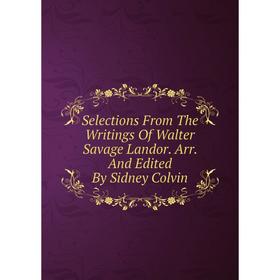 

Книга Selections From The Writings Of Walter Savage Landor. Arr. And Edited By Sidney Colvin