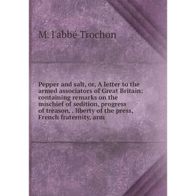 

Книга Pepper and salt, or, A letter to the armed associators of Great Britain: containing remarks on the mischief of sedition, progress of treason