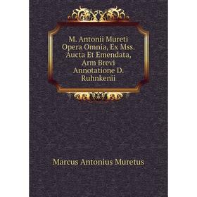 

Книга M Antonii Mureti Opera Omnia, Ex Mss Aucta Et Emendata, Arm Brevi Annotatione D Ruhnkenii