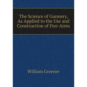 

Книга The Science of Gunnery, As Applied to the Use and Construction of Fire-Arms