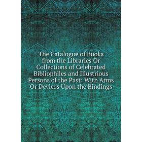

Книга The Catalogue of Books from the Libraries Or Collections of Celebrated Bibliophiles and Illustrious Persons of the Past