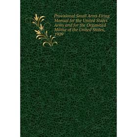 

Книга Provisional Small Arms Firing Manual for the United States Army and for the Organized Militia of the United States, 1909