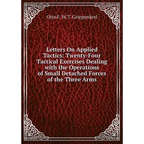 

Книга Letters On Applied Tactics: Twenty-Four Tactical Exercises Dealing with the Operations of Small Detached Forces of the Three Arms