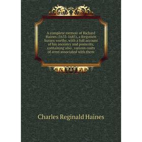 

Книга A complete memoir of Richard Haines (1633-1685), a forgotten Sussex worthy, with a full account of his ancestry and posterity, containing also