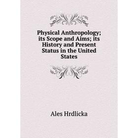 

Книга Physical Anthropology its Scope and Aims its History and Present Status in the United States