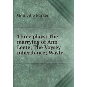 

Книга Three plays: The marrying of Ann Leete The Voysey inheritance Waste