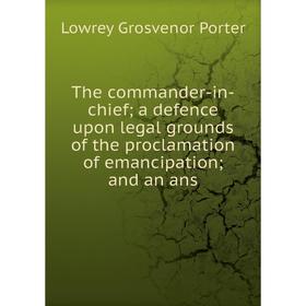 

Книга The commander-in-chief a defence upon legal grounds of the proclamation of emancipation and an ans