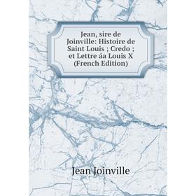 

Книга Jean, sire de Joinville: Histoire de Saint Louis Credo et Lettre áa Louis X