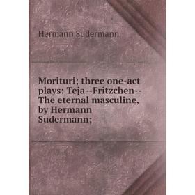 

Книга Morituri three one-act plays: Teja — Fritzchen — The eternal masculine, by Hermann Sudermann