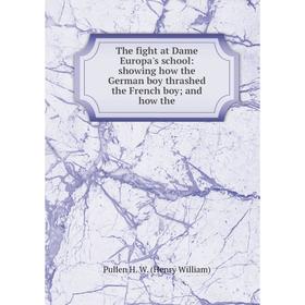 

Книга The fight at Dame Europa's school: showing how the German boy thrashed the French boy and how the