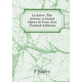 

Книга La Juive: The Jewess a Grand Opera in Four Acts (Turkish Edition)