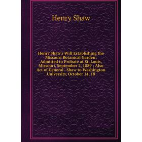 

Книга Henry Shaw's Will Establishing the Missouri Botanical Garden: Admitted to Probate at St. Louis, Missouri, September 2, 1889 Also Act of General